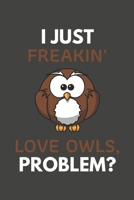 I Just Freakin' Love Owls, Problem?: Owl Gifts Blank Lined Notebook Journal to Write In, Notes, To Do Lists, For Owl Lovers Only 1692285831 Book Cover