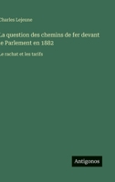 La question des chemins de fer devant le Parlement en 1882: Le rachat et les tarifs (French Edition) 3385067855 Book Cover