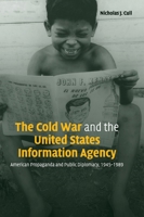 The Cold War and the United States Information Agency: American Propaganda and Public Diplomacy, 1945-1989 (Cambridge Studies in the History of Mass Communication) 0521142830 Book Cover