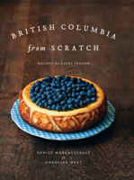 British Columbia from Scratch: Recipes for Every Season 1770502343 Book Cover