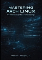 Mastering Arch Linux: From Installation to Advanced Usage (The Modern Linux Mastery Series) B0GQBS5RN9 Book Cover