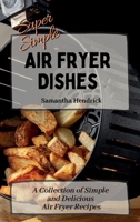Super Simple Air Fryer Dishes: A Collection of Simple and Delicious Air Fryer Recipes 1803172592 Book Cover