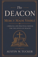 The Deacon: Mercy Made Visible: A Biblical and Practical Manual for the Office of Deacon B0H8MC1G6X Book Cover