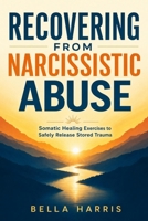 Recovering From Narcissistic Abuse: Somatic Healing Exercises to Safely Release Stored Trauma Even if You Feel Trapped (Books on Narcissism) B0HKVQY39N Book Cover