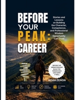 BEFORE YOUR PEAK: CAREER: Stories and Lessons on Building the Character, Competence, and Professional Wisdom Opportunity Can Trust B0HD95R58Q Book Cover