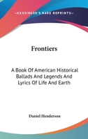 Frontiers: A Book Of American Historical Ballads And Legends And Lyrics Of Life And Earth 143251685X Book Cover