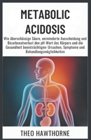Metabolic Acidosis: Wie überschüssige Säure, verminderte Ausscheidung und Bicarbonatverlust den pH-Wert des Körpers und die Gesundheit ... und Behandlungsmöglichkeiten (German Edition) B0GQ2Y7Q9N Book Cover