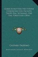 Guida Istruttiva Per Potersi Conoscere Con Facilita Tanto Dal Siciliano, Che Dal Forestiere (1816) 1168122074 Book Cover