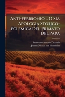 Anti-febbronio O Sia Apologia Storico-polemica Del Primato Del Papa Già Consacrata Alla Santità Di Clemente Xiii.... 1179116747 Book Cover