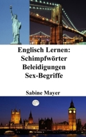 Englisch Lernen: Schimpfwörter - Beleidigungen - Sex-Begriffe (German Edition) B0CJGWKS7S Book Cover