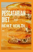PESCATARIAN DIET FOR HEART HEALTH: BOOST YOUR HEART HEALTH WITH THE VEGETARIAN +SEAFOOD EATING WAY WITH MEAL PLAN AND START A HEALTHY LIFESTYLE B08FP7QBR5 Book Cover