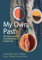 My Own Past: Afrodescendant Contributions to Cuban Art 1009586467 Book Cover