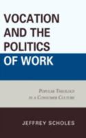 Vocation and the Politics of Work: Popular Theology in a Consumer Culture 0739178903 Book Cover