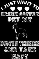 I Just Want To Drink Coffee Pet My Boston Terrier And Take Naps: Dog Journal, Notebook Or Diary For True Dogs Lovers, Perfect Gift for Boston terrier Lover. 1660162750 Book Cover