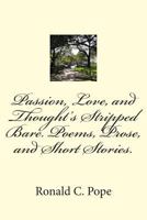 Passion, Love, and Thought?s Stripped Bare. Poems, Prose, and Short Stories. 1505711223 Book Cover