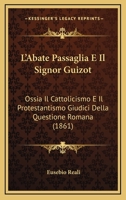 L'Abate Passaglia E Il Signor Guizot: Ossia Il Cattolicismo E Il Protestantismo Giudici Della Questione Romana (1861) 1271150905 Book Cover