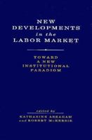 New Developments in the Labor Market: Toward a New Institutional 0262011182 Book Cover