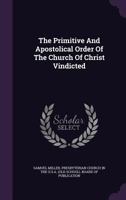The Primitive and Apostolical Order of the Church of Christ Vindicated 0548698457 Book Cover
