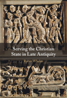 Serving the Christian State in Late Antiquity 1009714708 Book Cover