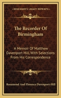 The recorder of Birmingham: a memoir of Matthew Davenport Hill; with selections from his correspondence 1240021801 Book Cover