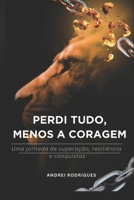 PERDI TUDO, MENOS A CORAGEM: Uma jornada de superação, resiliência e conquistas (Portuguese Edition) B0FNCYW7W3 Book Cover