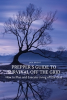 Prepper's Guide to Survival Off the Grid: How to Plan and Execute Living off the Grid 8367314212 Book Cover