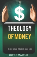 Theology of Money: The slow collapse of the Anglo-Saxon order 195676044X Book Cover