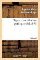 Types D'Architecture Gothique Emprunta(c)S Aux A(c)Difices Les Plus Remarquables Construits. Volume 2: En Angleterre Pendant Les XII, XIII, XIV, XV Et Xvie Sia]cles 2012779492 Book Cover