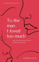 To the man I loved too much: and the ones who didn't love me enough 1777488206 Book Cover