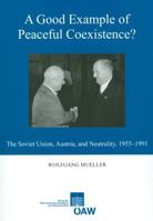 A Good Example of Peaceful Coexistence?: The Soviet Union, Austria, and Neutrality, 1955-1991 3700168985 Book Cover