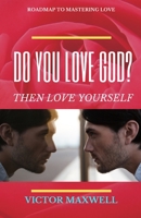 Do You Love God? Then Love Yourself: Roadmap to Mastering Love B095GSMFS7 Book Cover