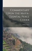 Commentary Upon the Maya-Tzental Perez Codex 1016929501 Book Cover