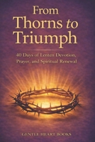 From Thorns to Triumph: 40-Days of Lenten Devotion, Prayer and Spiritual Renewal B0GJKXVSGB Book Cover
