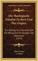 Die Theologische Fakultat Zu Bern Und Ihre Gegner: Ein Beitrag Zur Charakteristik Der Religiosen Richtungen Der Gegenwart (1873) 1161131507 Book Cover