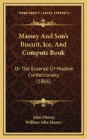 Massey And Son's Biscuit, Ice, And Compote Book: Or The Essence Of Modern Confectionary 1437056164 Book Cover