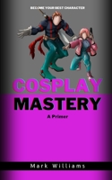 Cosplay Mastery: A Primer B0CGKWHY8F Book Cover