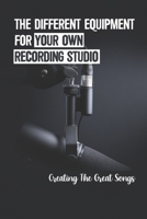 The Different Equipment For Your Own Recording Studio: Creating The Great Songs: Strategies To Record Music At Home B09CFS7CC8 Book Cover