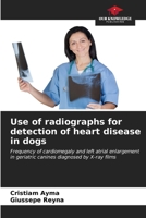 Use of radiographs for detection of heart disease in dogs: Frequency of cardiomegaly and left atrial enlargement in geriatric canines diagnosed by X-ray films 6207052692 Book Cover