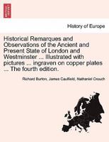 Historical Remarques and Observations of the Ancient and Present State of London and Westminster ... Illustrated with pictures ... ingraven on copper plates ... The fourth edition. 1241134324 Book Cover