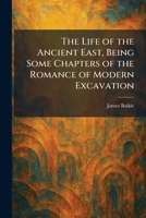 The Life of the Ancient East, Being Some Chapters of the Romance of Modern Excavation 1025802748 Book Cover