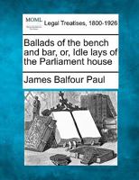 Ballads of the bench and bar, or, Idle lays of the Parliament house 1240024274 Book Cover