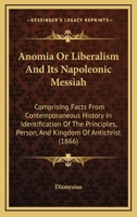 Anomia Or Liberalism And Its Napoleonic Messiah: Comprising Facts From Contemporaneous History In Identification Of The Principles, Person, And Kingdom Of Antichrist 1164578006 Book Cover