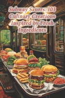 Subway Savors: 103 Culinary Creations Inspired by Fresh Ingredients B0CR1CBX75 Book Cover