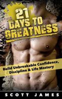 21 Days to Greatness: Build Unbreakable Confidence, Discipline, Health & Life Mastery 1496136071 Book Cover
