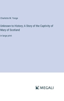 Unknown to History; A Story of the Captivity of Mary of Scotland: in large print 3387033168 Book Cover