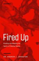 Fired Up: Kindling and Keeping the Spark in Creative Teams 0991330722 Book Cover