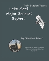 Train Station Towns: Let's Meet Major General Squier! B0CCCVJVB7 Book Cover
