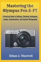 Mastering the Olympus Pen E-P7: A Practical Guide to Settings, Shooting Techniques, Lenses, Customization, and Creative Photography B0GL2KWBQS Book Cover