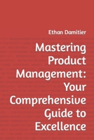 Mastering Product Management: Your Comprehensive Guide to Excellence B0CFDCH166 Book Cover