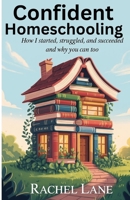 Confident Homeschooling: How I started, struggled and Succeeded and why you can too B0FGWFXWVG Book Cover